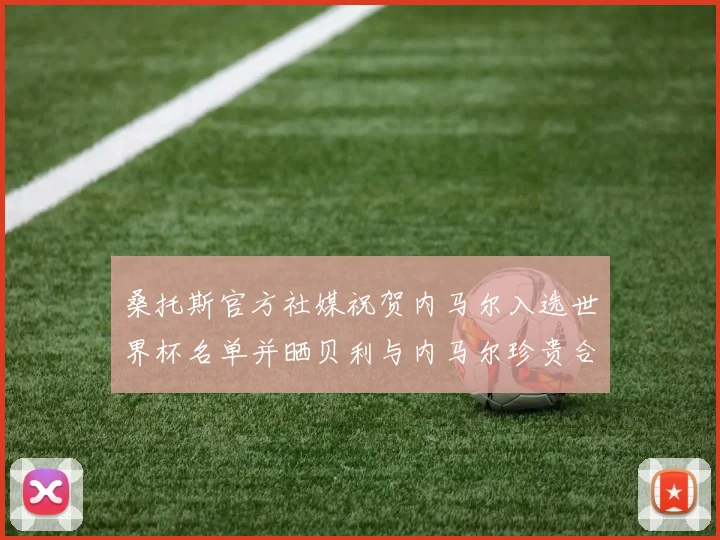 桑托斯官方社媒祝贺内马尔入选世界杯名单并晒贝利与内马尔珍贵合影