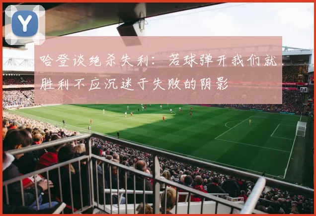 哈登谈绝杀失利：若球弹开我们就胜利不应沉迷于失败的阴影