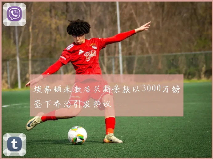 埃弗顿未激活买断条款以3000万镑签下乔治引发热议