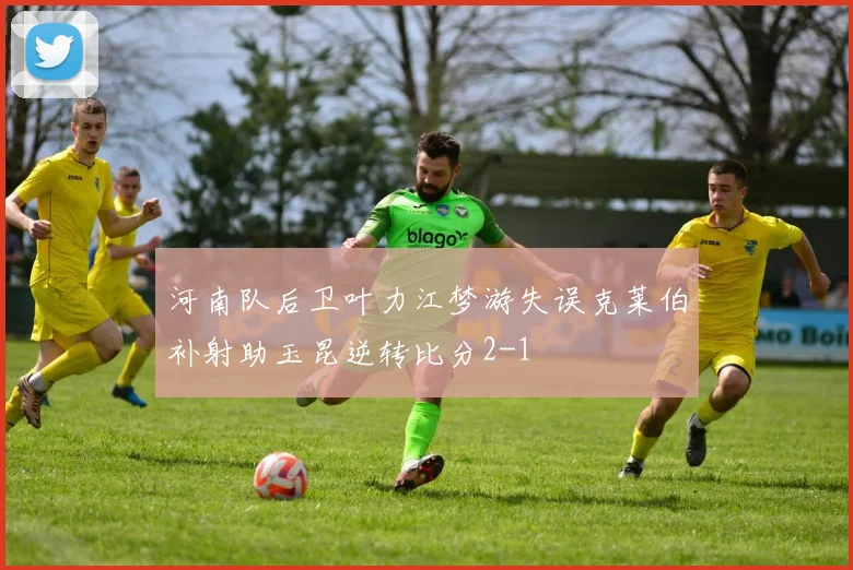 河南队后卫叶力江梦游失误克莱伯补射助玉昆逆转比分2-1