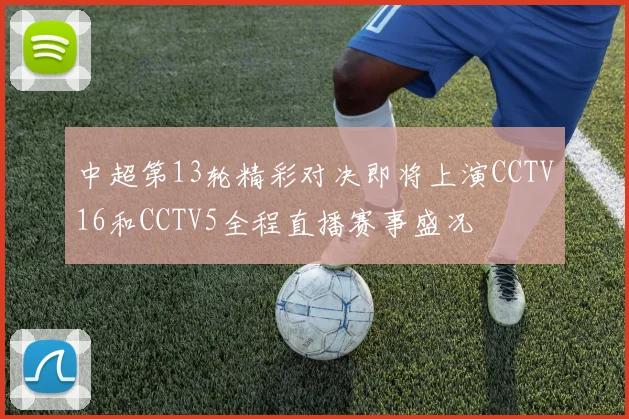 中超第13轮精彩对决即将上演CCTV16和CCTV5全程直播赛事盛况