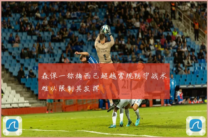 森保一称梅西已超越常规防守战术难以限制其发挥