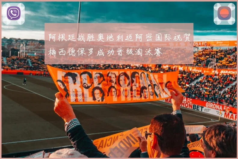 阿根廷战胜奥地利迈阿密国际祝贺梅西德保罗成功晋级淘汰赛