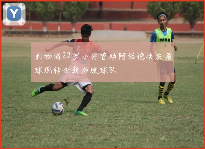 利物浦22岁小将曾助阿诺德快发角球现转会新加坡球队