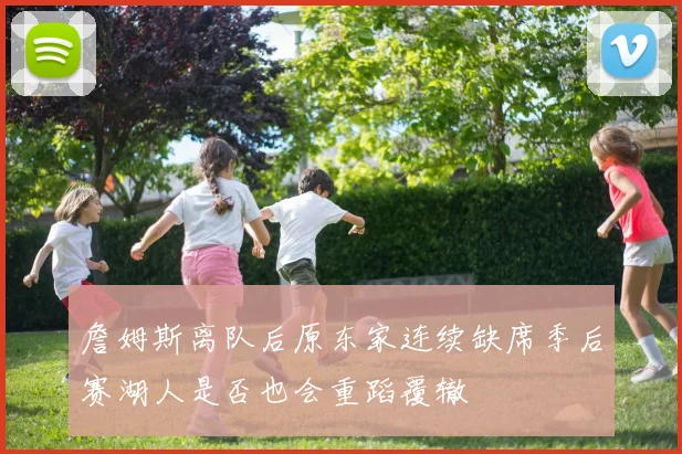 詹姆斯离队后原东家连续缺席季后赛湖人是否也会重蹈覆辙