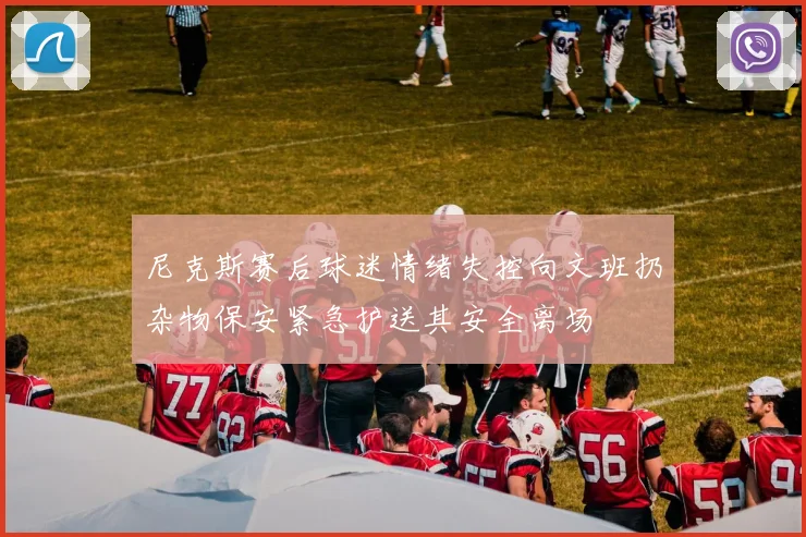 尼克斯赛后球迷情绪失控向文班扔杂物保安紧急护送其安全离场