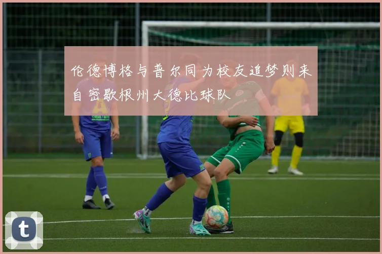 伦德博格与普尔同为校友追梦则来自密歇根州大德比球队