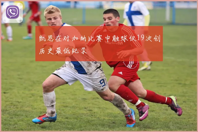 凯恩在对加纳比赛中触球仅19次创历史最低纪录