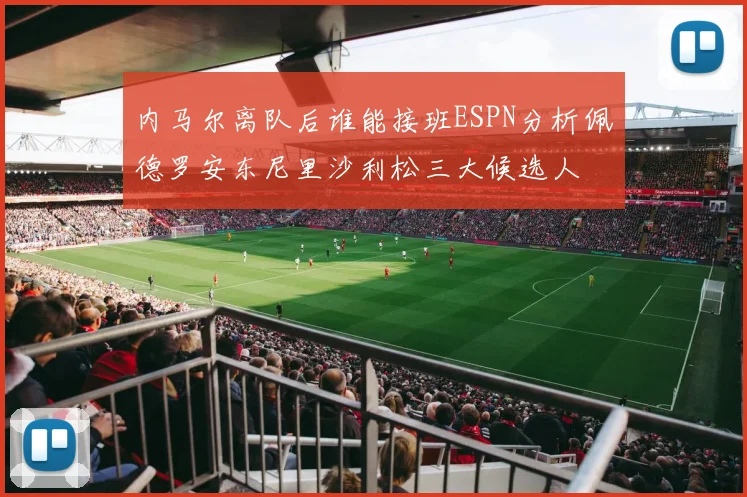 内马尔离队后谁能接班ESPN分析佩德罗安东尼里沙利松三大候选人