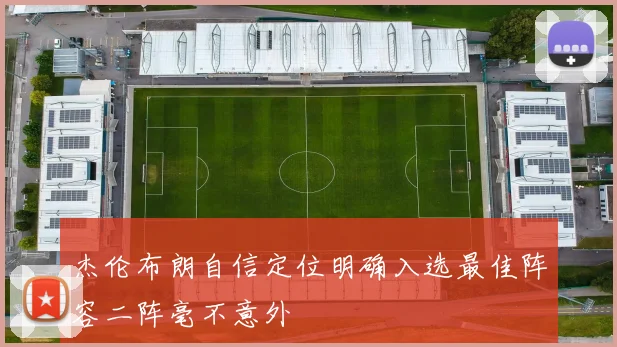 杰伦布朗自信定位明确入选最佳阵容二阵毫不意外